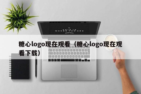 糖心logo现在观看（糖心logo现在观看下载）