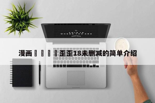 漫画🈲歪歪18未删减的简单介绍