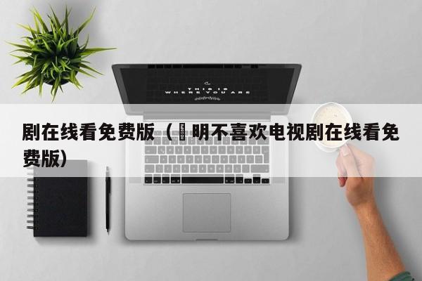 剧在线看免费版（眀明不喜欢电视剧在线看免费版）