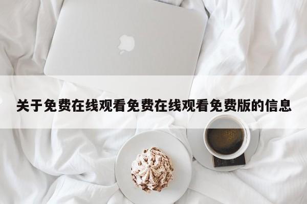 关于免费在线观看免费在线观看免费版的信息