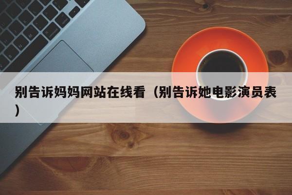 别告诉妈妈网站在线看（别告诉她电影演员表）