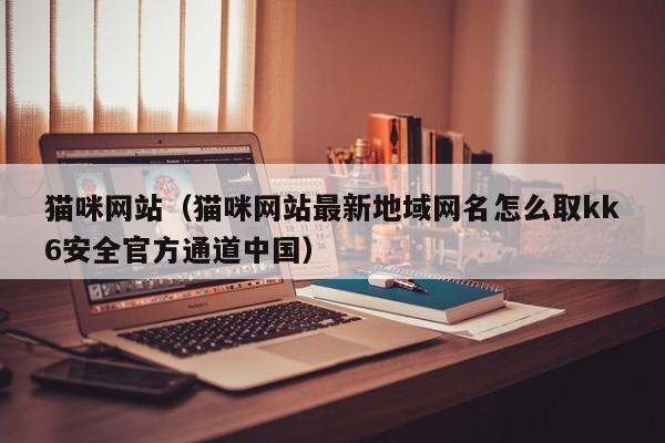 猫咪网站（猫咪网站最新地域网名怎么取kk6安全官方通道中国）