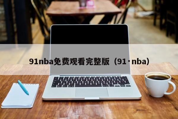 91nba免费观看完整版（91·nba）