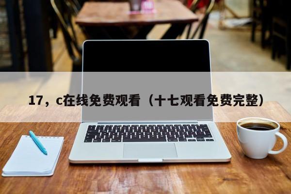 17，c在线免费观看（十七观看免费完整）