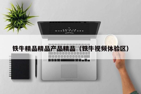 铁牛精品精品产品精品（铁牛视频体验区）