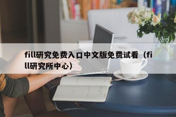 fill研究免费入口中文版免费试看（fill研究所中心）