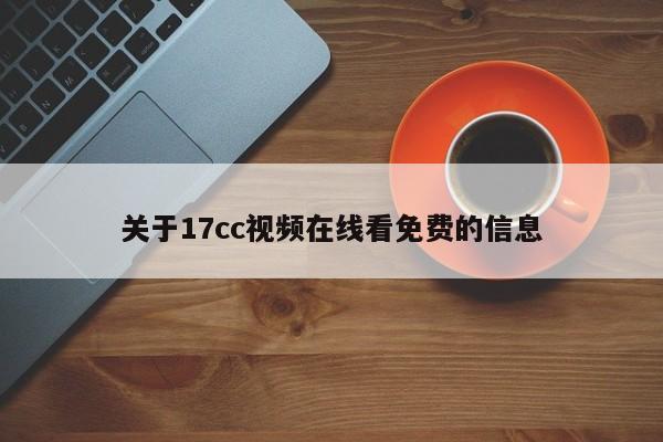 关于17cc视频在线看免费的信息