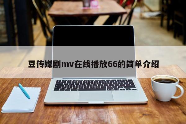 豆传媒剧mv在线播放66的简单介绍