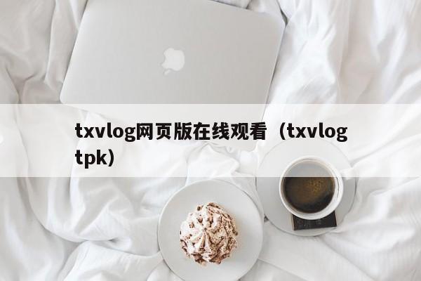 txvlog网页版在线观看（txvlogtpk）
