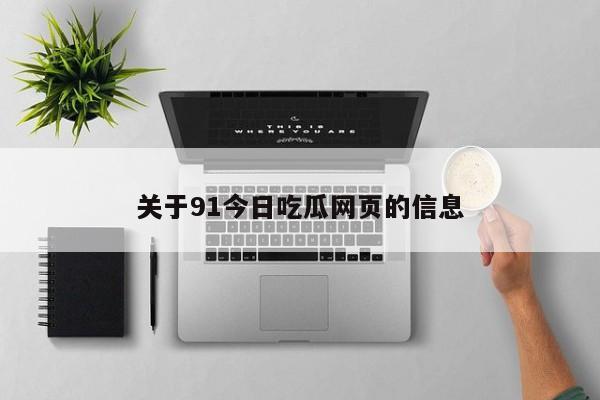 关于91今日吃瓜网页的信息