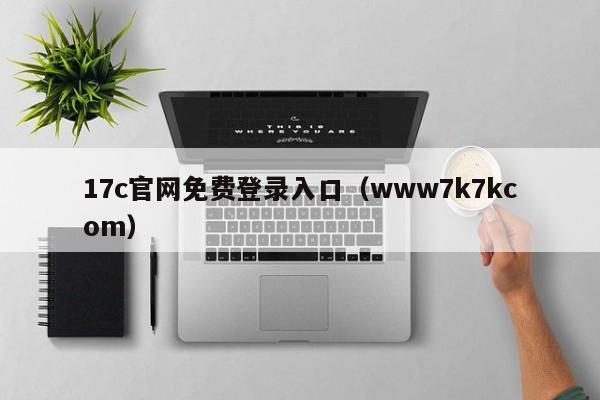 17c官网免费登录入口（www7k7kcom）