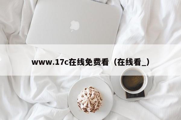 www.17c在线免费看（在线看_）