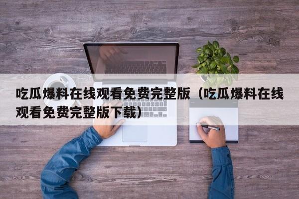 吃瓜爆料在线观看免费完整版（吃瓜爆料在线观看免费完整版下载）