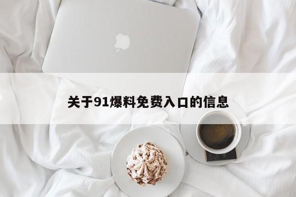 关于91爆料免费入口的信息
