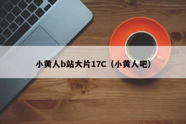 小黄人b站大片17C（小黄人吧）