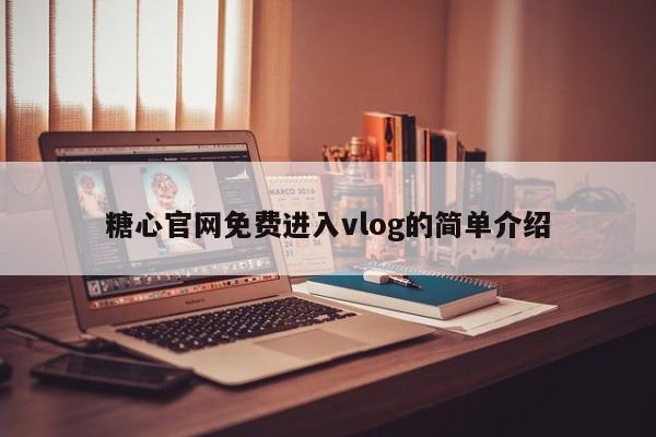 糖心官网免费进入vlog的简单介绍
