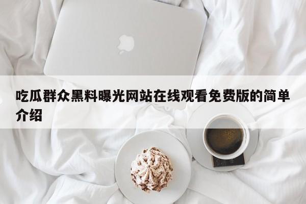 吃瓜群众黑料曝光网站在线观看免费版的简单介绍