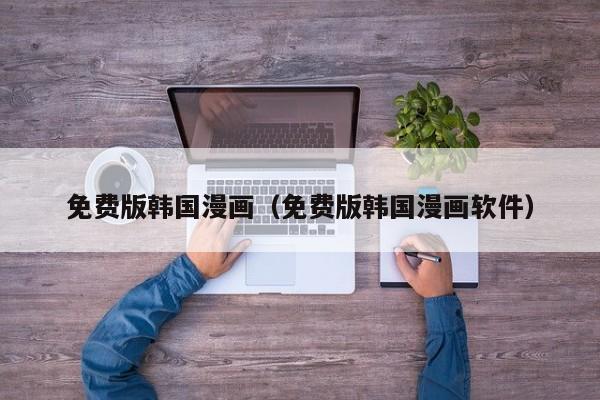 免费版韩国漫画（免费版韩国漫画软件）