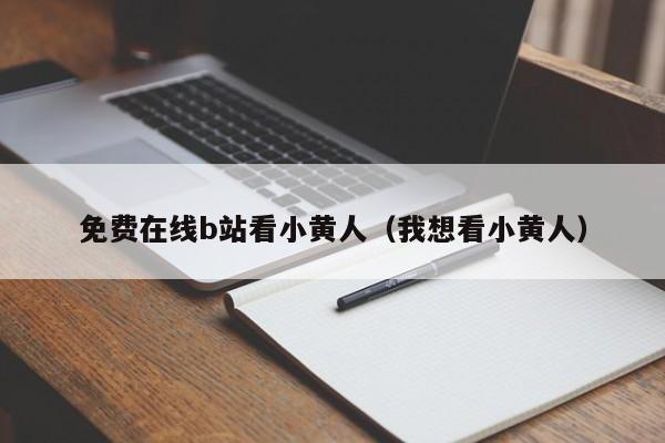 免费在线b站看小黄人（我想看小黄人）