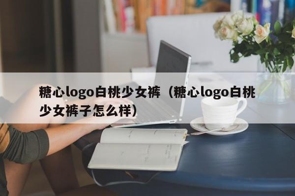 糖心logo白桃少女裤（糖心logo白桃少女裤子怎么样）
