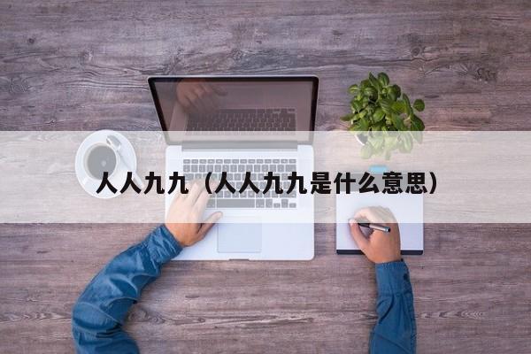 人人九九（人人九九是什么意思）