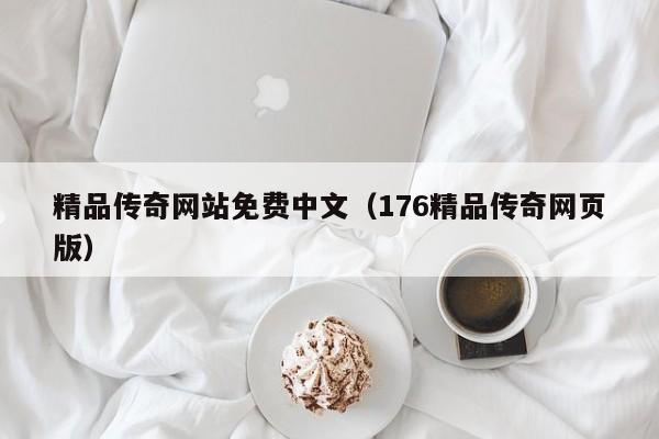 精品传奇网站免费中文（176精品传奇网页版）