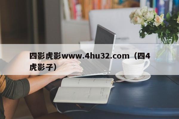 四影虎影www.4hu32.com（四4虎影子）