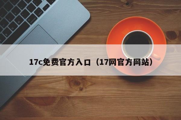 17c免费官方入口（17网官方网站）