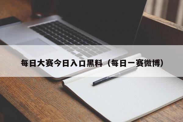 每日大赛今日入口黑料（每日一赛微博）