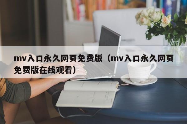 mv入口永久网页免费版（mv入口永久网页免费版在线观看）