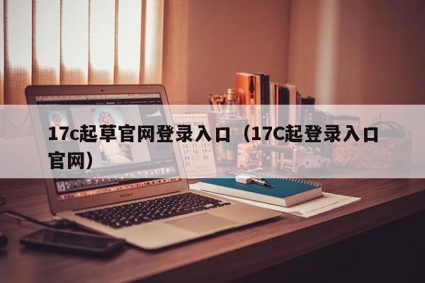 17c起草官网登录入口（17C起登录入口官网）