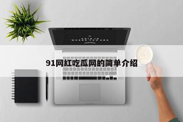 91网红吃瓜网的简单介绍