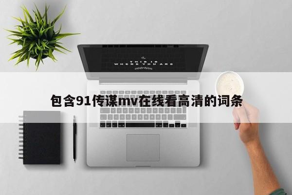 包含91传谋mv在线看高清的词条