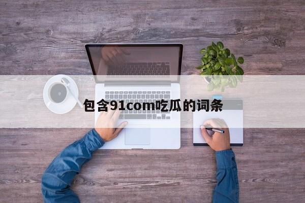 包含91com吃瓜的词条