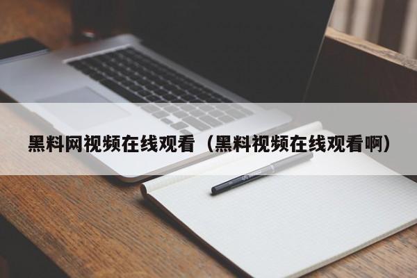 黑料网视频在线观看（黑料视频在线观看啊）