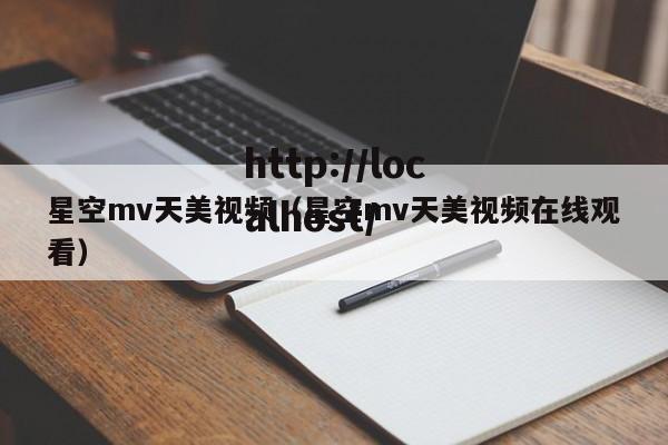星空mv天美视频（星空mv天美视频在线观看）