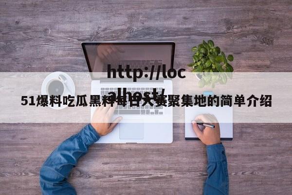 51爆料吃瓜黑料每日大赛聚集地的简单介绍