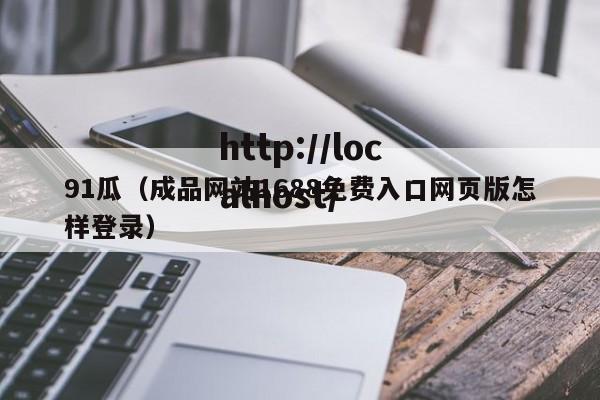 91瓜（成品网站1688免费入口网页版怎样登录）